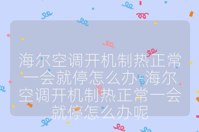 海尔空调开机制热正常一会就停怎么办-海尔空调开机制热正常一会就停怎么办呢