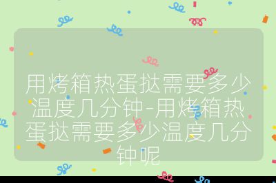 用烤箱热蛋挞需要多少温度几分钟-用烤箱热蛋挞需要多少温度几分钟呢