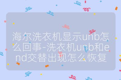 海尔洗衣机显示unb怎么回事-洗衣机unb和end交替出现怎么恢复