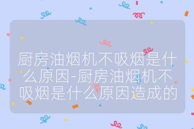 厨房油烟机不吸烟是什么原因-厨房油烟机不吸烟是什么原因造成的