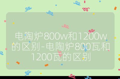 电陶炉800w和1200w的区别-电陶炉800瓦和1200瓦的区别