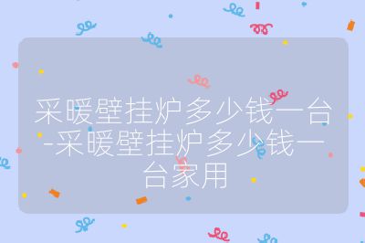 采暖壁挂炉多少钱一台-采暖壁挂炉多少钱一台家用