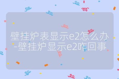 壁挂炉表显示e2怎么办-壁挂炉显示e2咋回事