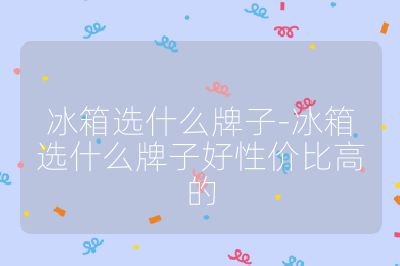 冰箱选什么牌子-冰箱选什么牌子好性价比高的