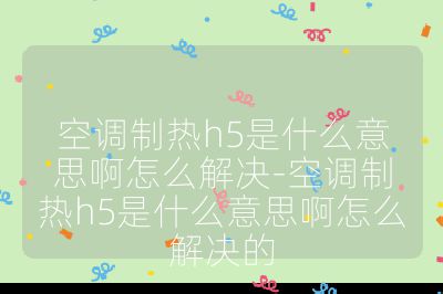 空调制热h5是什么意思啊怎么解决-空调制热h5是什么意思啊怎么解决的