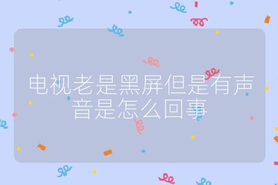 电视老是黑屏但是有声音是怎么回事