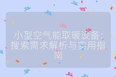 小型空气能取暖设备：搜索需求解析与实用指南