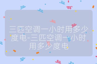 三匹空调一小时用多少度电-三匹空调一小时用多少度电
