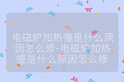 电磁炉加热慢是什么原因怎么修-电磁炉加热慢是什么原因怎么修