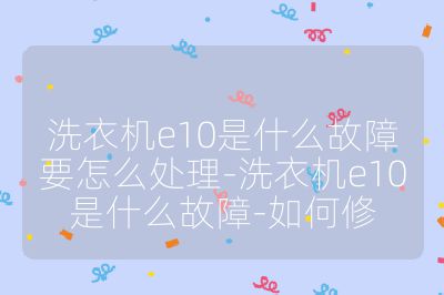 洗衣机e10是什么故障要怎么处理-洗衣机e10是什么故障-如何修