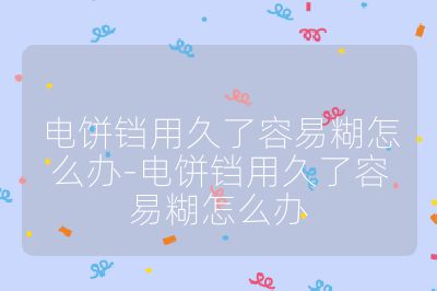 电饼铛用久了容易糊怎么办-电饼铛用久了容易糊怎么办