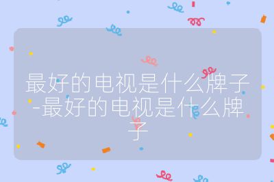 最好的电视是什么牌子-最好的电视是什么牌子