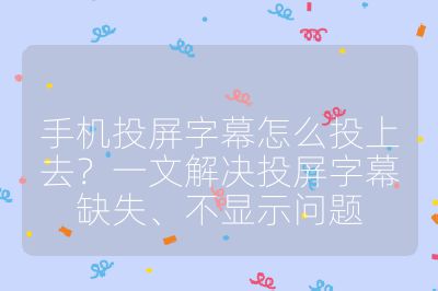手机投屏字幕怎么投上去？一文解决投屏字幕缺失、不显示问题