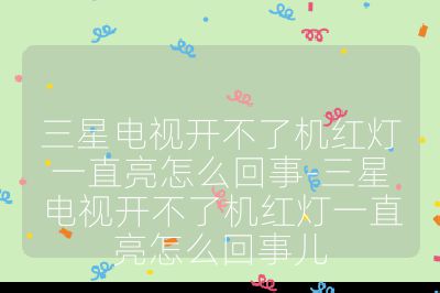 三星电视开不了机红灯一直亮怎么回事-三星电视开不了机红灯一直亮怎么回事儿