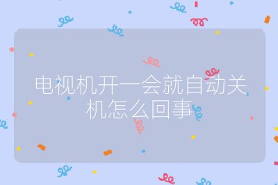 电视机开一会就自动关机怎么回事