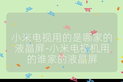 小米电视用的是哪家的液晶屏-小米电视机用的谁家的液晶屏