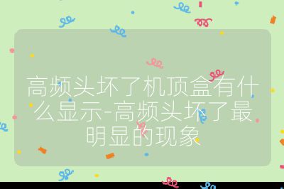 高频头坏了机顶盒有什么显示-高频头坏了最明显的现象