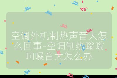 空调外机制热声音大怎么回事-空调制热嗡嗡响噪音大怎么办