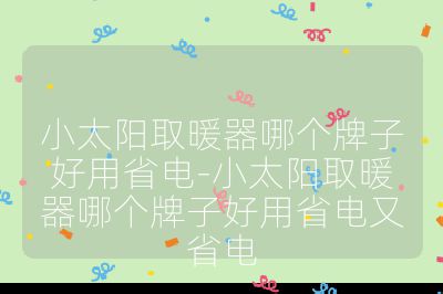 小太阳取暖器哪个牌子好用省电-小太阳取暖器哪个牌子好用省电又省电