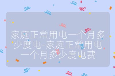 家庭正常用电一个月多少度电-家庭正常用电一个月多少度电费