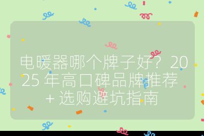 电暖器哪个牌子好？2025 年高口碑品牌推荐 + 选购避坑指南