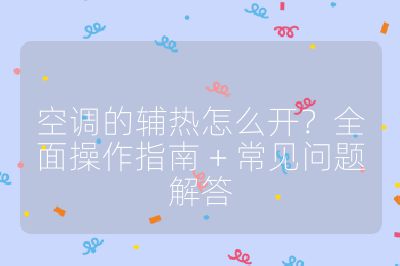 空调的辅热怎么开?全面操作指南 + 常见问题解答