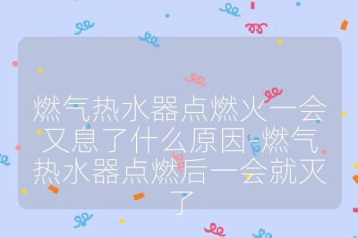 燃气热水器点燃火一会又息了什么原因-燃气热水器点燃后一会就灭了