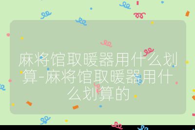 麻将馆取暖器用什么划算-麻将馆取暖器用什么划算的