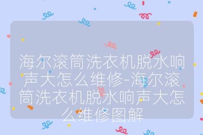海尔滚筒洗衣机脱水响声大怎么维修-海尔滚筒洗衣机脱水响声大怎么维修图解