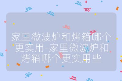 家里微波炉和烤箱哪个更实用-家里微波炉和烤箱哪个更实用些