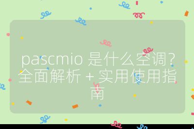 pascmio 是什么空调？全面解析 + 实用使用指南
