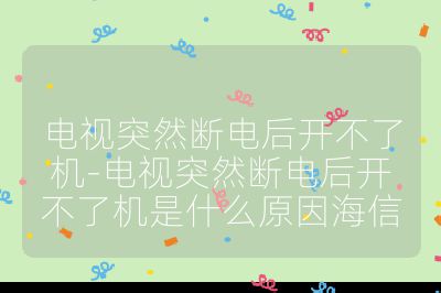 电视突然断电后开不了机-电视突然断电后开不了机是什么原因海信