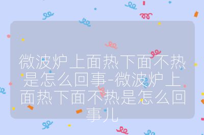 微波炉上面热下面不热是怎么回事-微波炉上面热下面不热是怎么回事儿