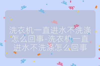 洗衣机一直进水不洗涤怎么回事-洗衣机一直进水不洗涤怎么回事