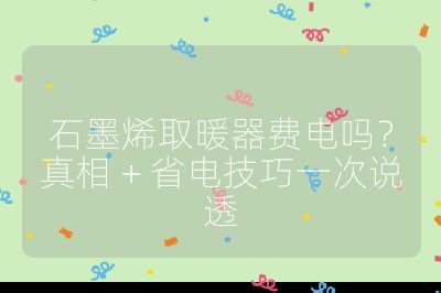 石墨烯取暖器费电吗？真相 + 省电技巧一次说透