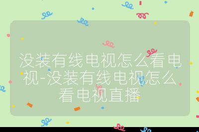 没装有线电视怎么看电视-没装有线电视怎么看电视直播