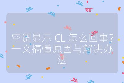 空调显示 CL 怎么回事?一文搞懂原因与解决办法