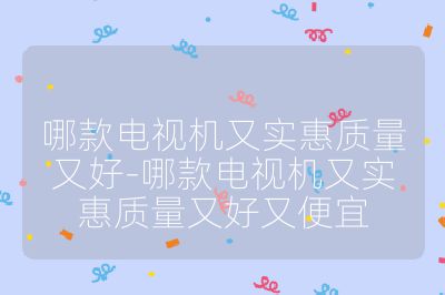 哪款电视机又实惠质量又好-哪款电视机又实惠质量又好又便宜