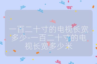 一百二十寸的电视长宽多少-一百二十寸的电视长宽多少米