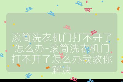 滚筒洗衣机门打不开了怎么办-滚筒洗衣机门打不开了怎么办我教你解决