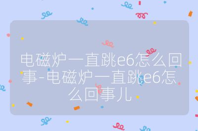 电磁炉一直跳e6怎么回事-电磁炉一直跳e6怎么回事儿