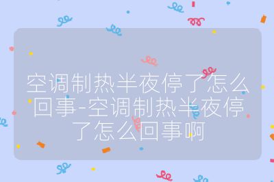 空调制热半夜停了怎么回事-空调制热半夜停了怎么回事啊