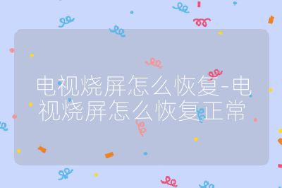 电视烧屏怎么恢复-电视烧屏怎么恢复正常