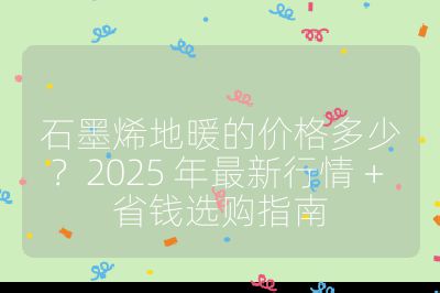 石墨烯地暖的价格多少?2025 年最新行情 + 省钱选购指南