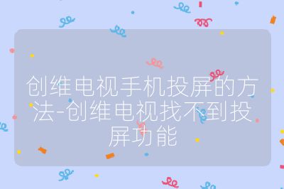 创维电视手机投屏的方法-创维电视找不到投屏功能