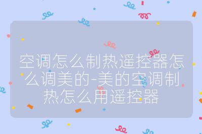 空调怎么制热遥控器怎么调美的-美的空调制热怎么用遥控器