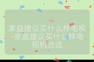 家庭建议买什么样电视-家庭建议买什么样电视机合适