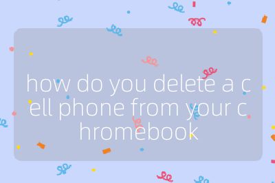 how do you delete a cell phone from your chromebook