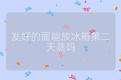 发好的面能放冰箱第二天蒸吗