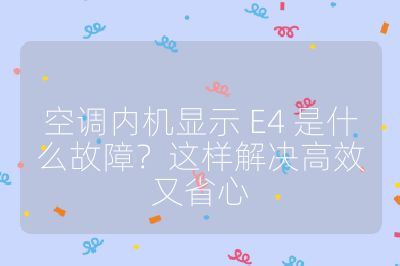 空调内机显示 E4 是什么故障?这样解决高效又省心